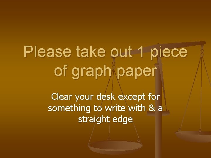 Please take out 1 piece of graph paper Clear your desk except for something