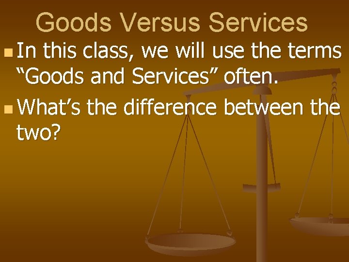 Goods Versus Services n In this class, we will use the terms “Goods and