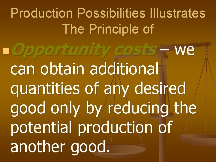 Production Possibilities Illustrates The Principle of Opportunity costs – we n can obtain additional