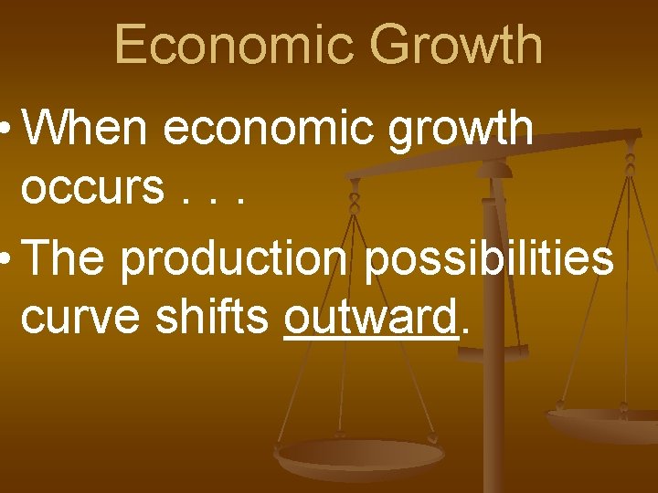 Economic Growth • When economic growth occurs. . . • The production possibilities curve