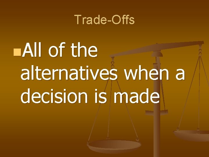 Trade-Offs n. All of the alternatives when a decision is made 