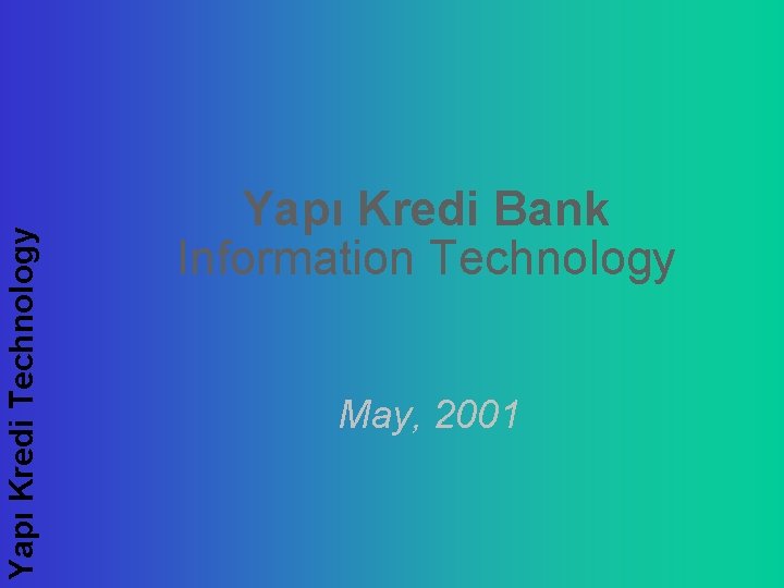 Yapı Kredi Technology Yapı Kredi Bank Information Technology May, 2001 