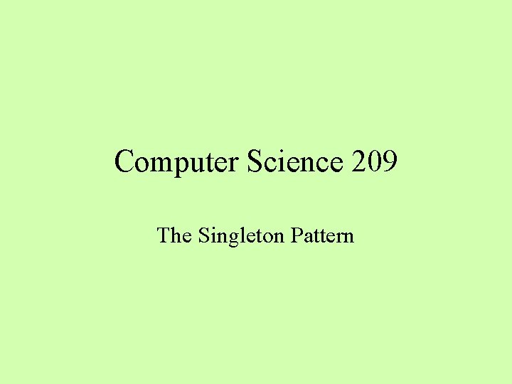 Computer Science 209 The Singleton Pattern 