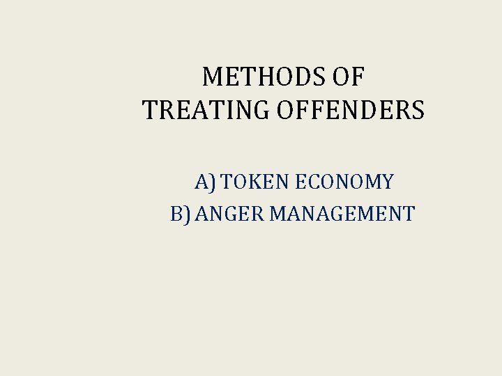 METHODS OF TREATING OFFENDERS A) TOKEN ECONOMY B) ANGER MANAGEMENT 