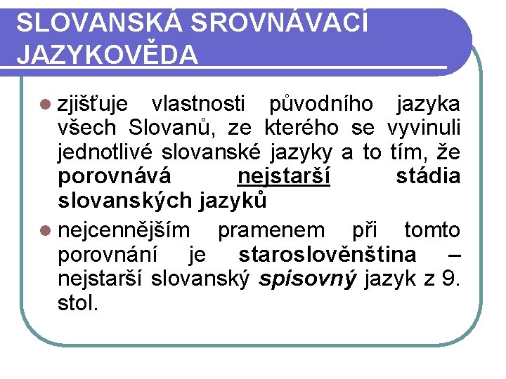 SLOVANSKÁ SROVNÁVACÍ JAZYKOVĚDA l zjišťuje vlastnosti původního jazyka všech Slovanů, ze kterého se vyvinuli