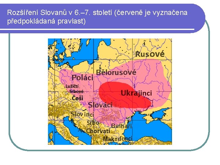 Rozšíření Slovanů v 6. – 7. století (červeně je vyznačena předpokládaná pravlast) Rozšíření Slovanů v 6. – 7. století (červeně je vyznačena předpokládaná pravlast)