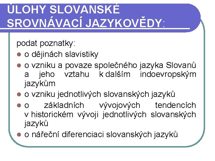 ÚLOHY SLOVANSKÉ SROVNÁVACÍ JAZYKOVĚDY: podat poznatky: l o dějinách slavistiky l o vzniku a