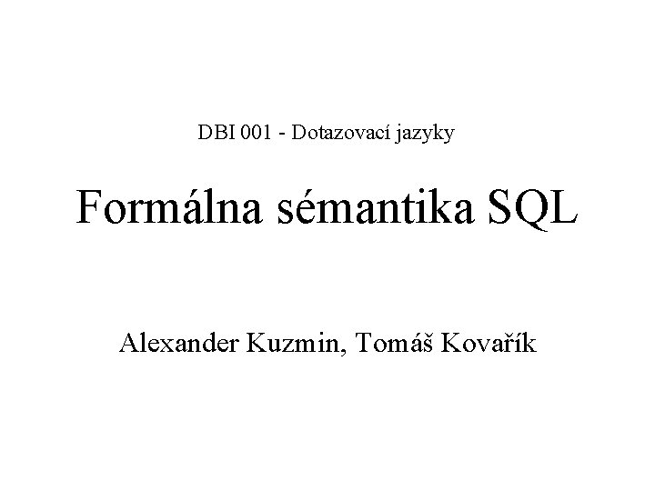 DBI 001 - Dotazovací jazyky Formálna sémantika SQL Alexander Kuzmin, Tomáš Kovařík 