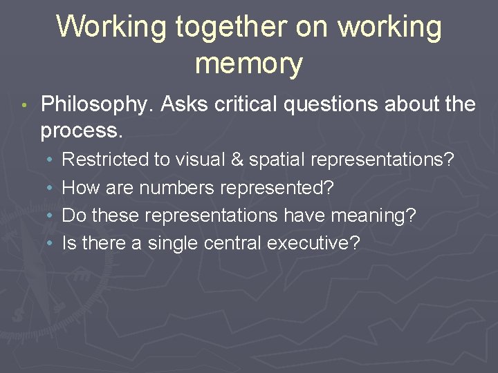 Working together on working memory • Philosophy. Asks critical questions about the process. •