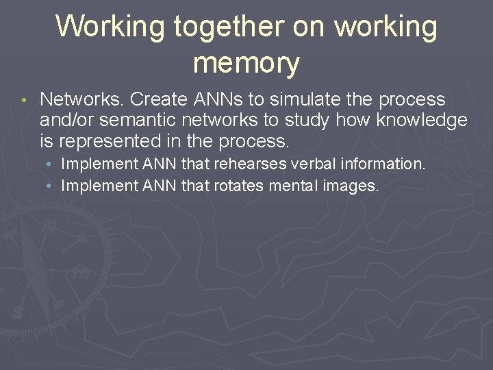 Working together on working memory • Networks. Create ANNs to simulate the process and/or
