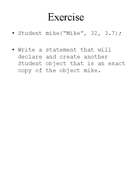 Exercise • Student mike(“Mike”, 32, 3. 7); • Write a declare Student copy of