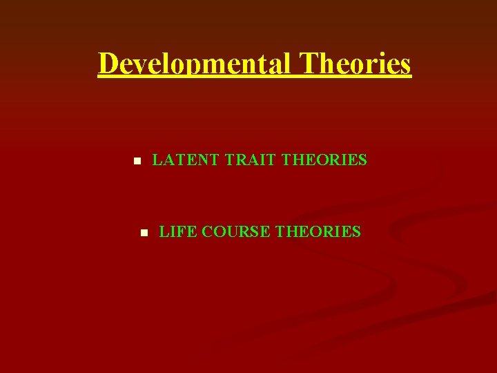 Developmental Theories n n LATENT TRAIT THEORIES LIFE COURSE THEORIES 