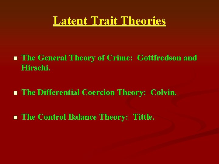 Latent Trait Theories n The General Theory of Crime: Gottfredson and Hirschi. n The