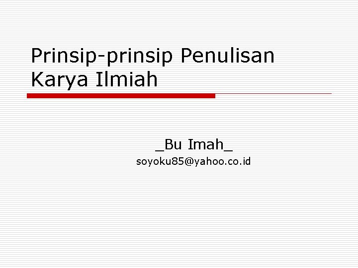 Prinsip-prinsip Penulisan Karya Ilmiah _Bu Imah_ soyoku 85@yahoo. co. id 