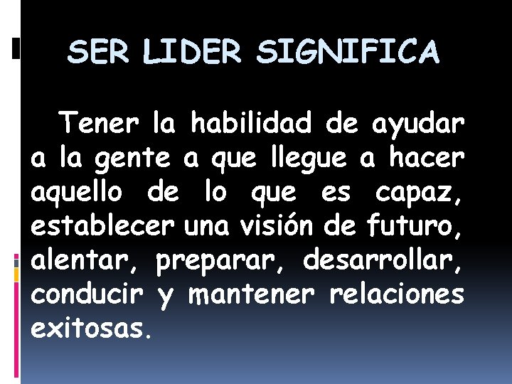 SER LIDER SIGNIFICA Tener la habilidad de ayudar a la gente a que llegue SER LIDER SIGNIFICA Tener la habilidad de ayudar a la gente a que llegue