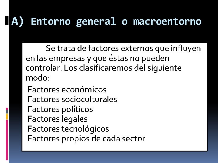 A) Entorno general o macroentorno Se trata de factores externos que influyen en las A) Entorno general o macroentorno Se trata de factores externos que influyen en las
