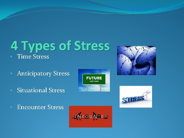 4 Types of Stress • Time Stress • Anticipatory Stress • Situational Stress •