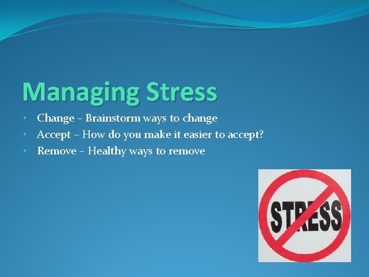 Managing Stress • Change – Brainstorm ways to change • Accept – How do