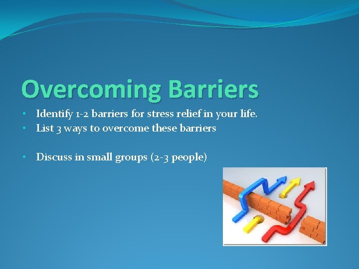Overcoming Barriers • Identify 1 -2 barriers for stress relief in your life. •