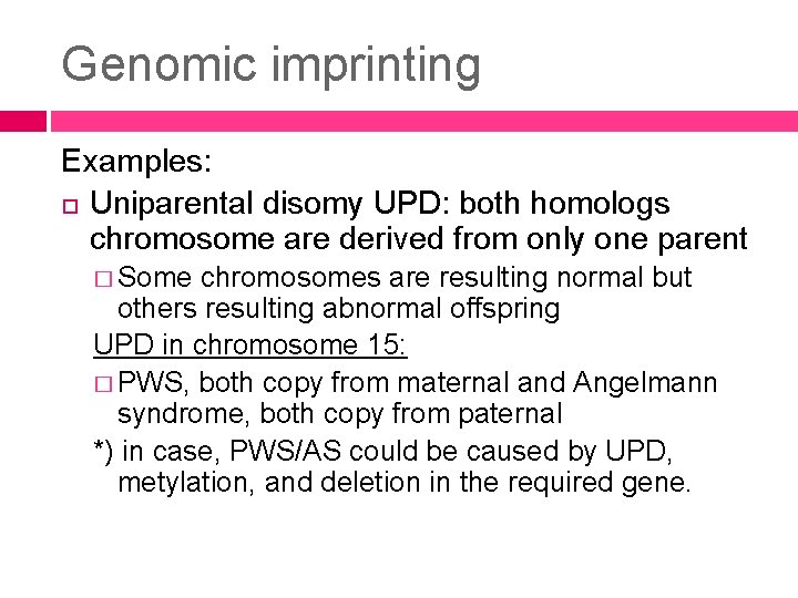 Genomic imprinting Examples: Uniparental disomy UPD: both homologs chromosome are derived from only one