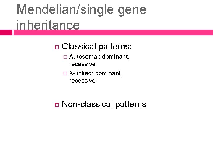 Mendelian/single gene inheritance Classical patterns: � � Autosomal: dominant, recessive X-linked: dominant, recessive Non-classical