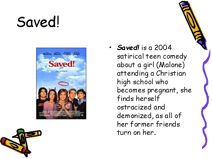 Saved! • Saved! is a 2004 satirical teen comedy about a girl (Malone) attending Saved! • Saved! is a 2004 satirical teen comedy about a girl (Malone) attending