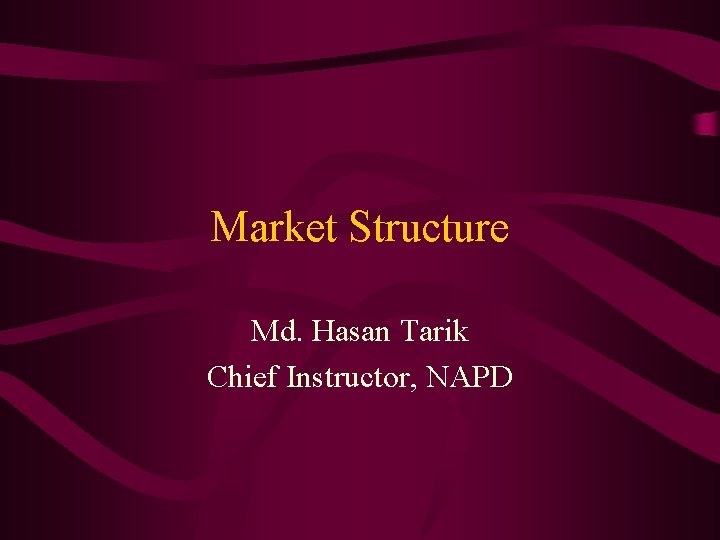 Market Structure Md. Hasan Tarik Chief Instructor, NAPD 