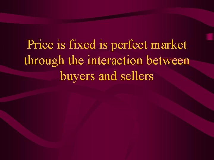 Price is fixed is perfect market through the interaction between buyers and sellers 