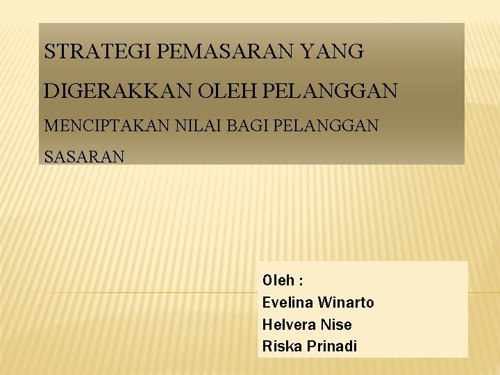 STRATEGI PEMASARAN YANG DIGERAKKAN OLEH PELANGGAN MENCIPTAKAN NILAI BAGI PELANGGAN SASARAN Oleh : Evelina