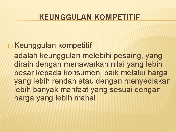 KEUNGGULAN KOMPETITIF � Keunggulan kompetitif adalah keunggulan melebihi pesaing, yang diraih dengan menawarkan nilai