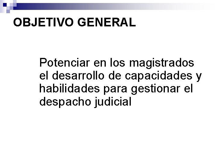 OBJETIVO GENERAL Potenciar en los magistrados el desarrollo de capacidades y habilidades para gestionar