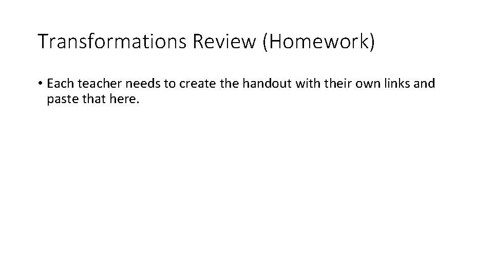 Transformations Review (Homework) • Each teacher needs to create the handout with their own