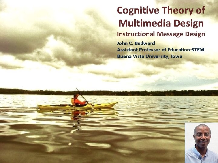 Cognitive Theory of Multimedia Design Instructional Message Design John C. Bedward Assistant Professor of