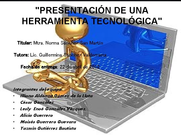 "PRESENTACIÓN DE UNA HERRAMIENTA TECNOLÓGICA" Titular: Mtra. Norma Sánchez San Martín Tutora: Lic. Guillermina