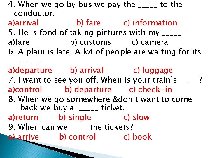 4. When we go by bus we pay the _____ to the conductor. a)arrival