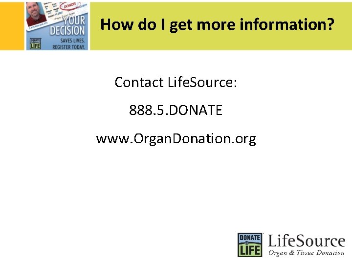 How do I get more information? Contact Life. Source: 888. 5. DONATE www. Organ.