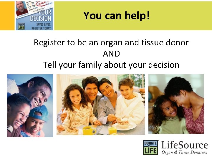 You can help! Register to be an organ and tissue donor AND Tell your