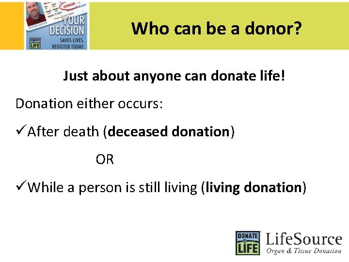 Who can be a donor? Just about anyone can donate life! Donation either occurs: