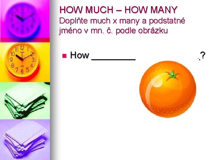 HOW MUCH – HOW MANY Doplňte much x many a podstatné jméno v mn.