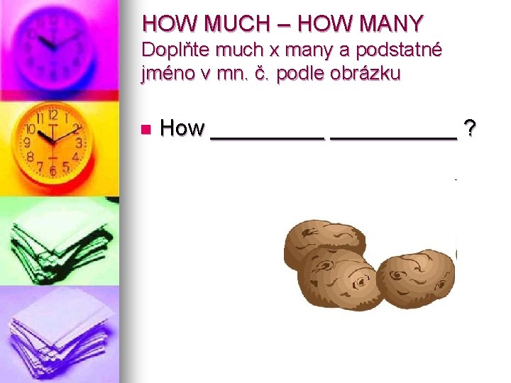 HOW MUCH – HOW MANY Doplňte much x many a podstatné jméno v mn.