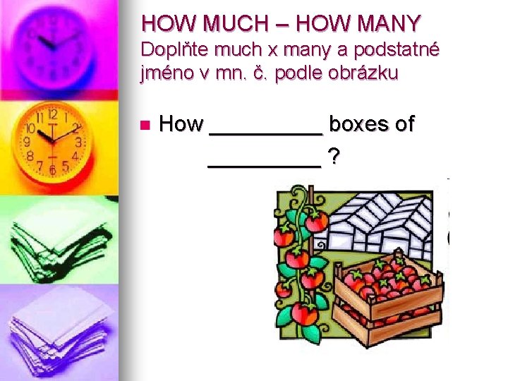 HOW MUCH – HOW MANY Doplňte much x many a podstatné jméno v mn.