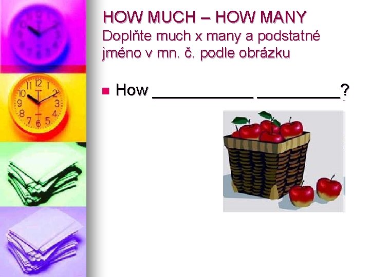 HOW MUCH – HOW MANY Doplňte much x many a podstatné jméno v mn.