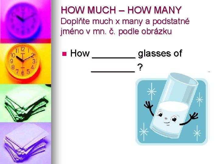 HOW MUCH – HOW MANY Doplňte much x many a podstatné jméno v mn.