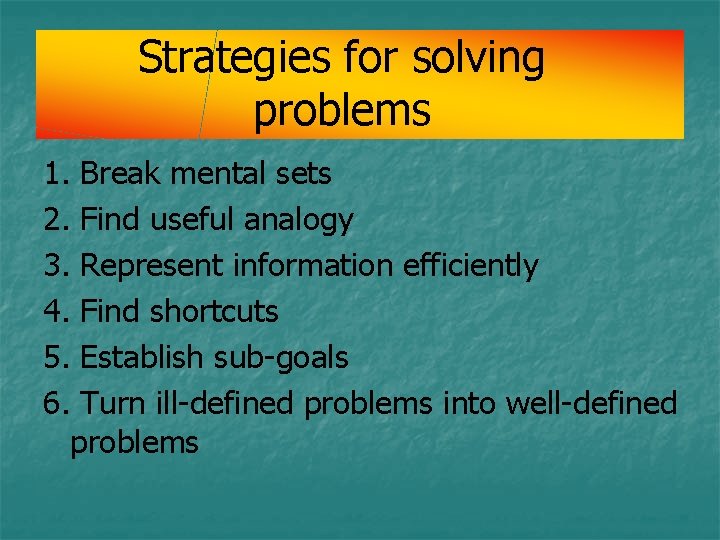 Strategies for solving problems 1. Break mental sets 2. Find useful analogy 3. Represent Strategies for solving problems 1. Break mental sets 2. Find useful analogy 3. Represent