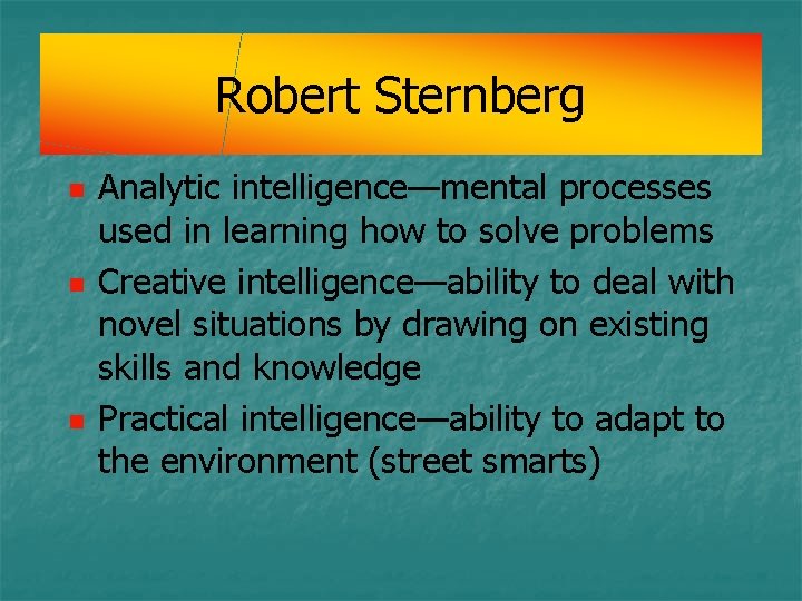 Robert Sternberg n n n Analytic intelligence—mental processes used in learning how to solve Robert Sternberg n n n Analytic intelligence—mental processes used in learning how to solve