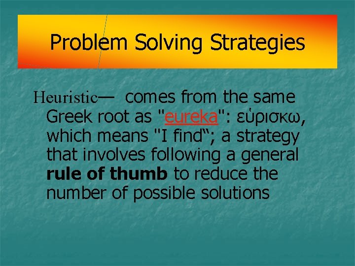 Problem Solving Strategies Heuristic— comes from the same Greek root as "eureka": εὑρισκω, which Problem Solving Strategies Heuristic— comes from the same Greek root as "eureka": εὑρισκω, which