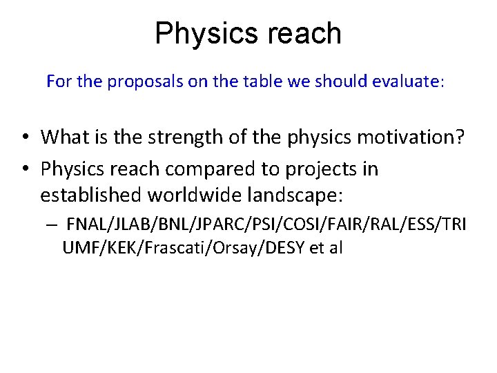 Physics reach For the proposals on the table we should evaluate: • What is Physics reach For the proposals on the table we should evaluate: • What is