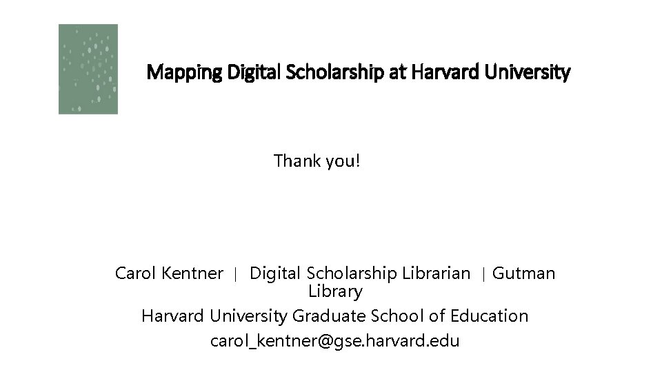 Mapping Digital Scholarship at Harvard University Thank you! Carol Kentner | Digital Scholarship Librarian