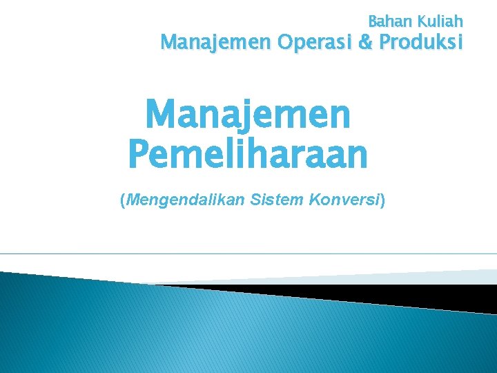 Bahan Kuliah Manajemen Operasi & Produksi Manajemen Pemeliharaan (Mengendalikan Sistem Konversi) 
