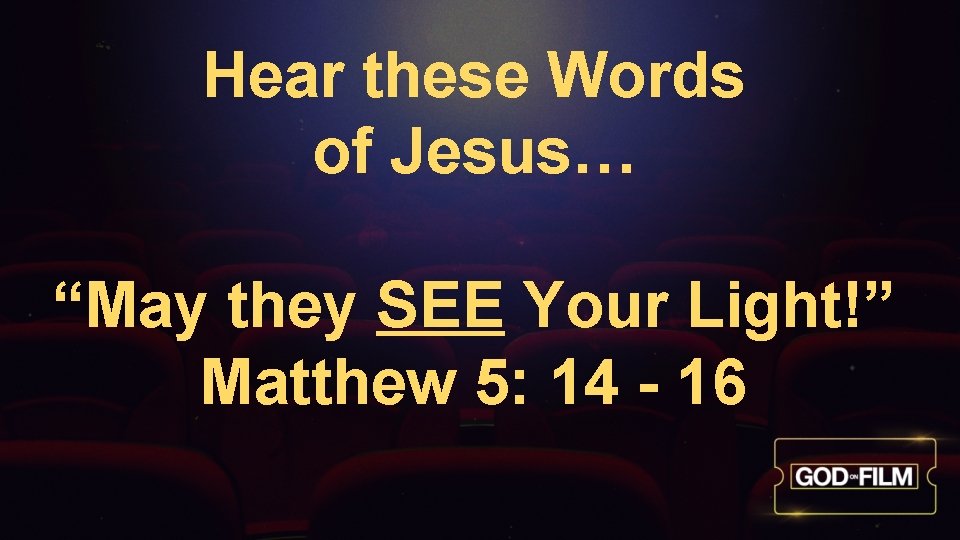 Hear these Words of Jesus… “May they SEE Your Light!” Matthew 5: 14 -